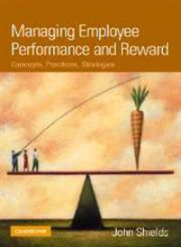 Managing Employee Performance and Reward : Concepts, practices, strategies / John Shields.