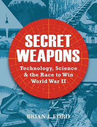 Secret Weapons : Technology, Science & The Race To Win World War II