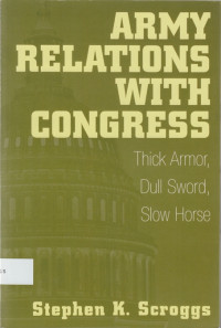 Army relations with Congress : Thick armor, dull sword, slow horse