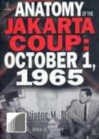 Anatomy of The Jakarta Coup, October 1, 1965 : The collusion with China with destroyed the army command, President Sukarno and the Communist Party of Indonesia