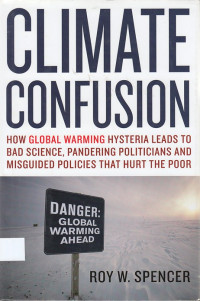 Climate Confusion: How Global Warming Hysteria Leads to Bad Science, Pandering Politicians, and Misguided Policies that Hurt the Poor