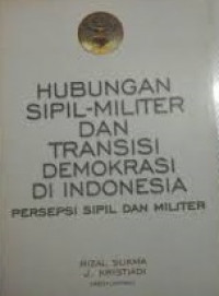 Hubungan sipil militer dan transisi demokrasi di Indonesia persepsi sipil militer