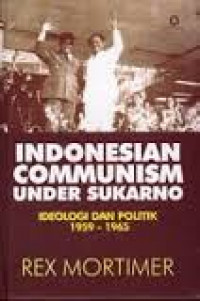 Indonesian Communism Under Sukarno Ideology and Politics, 1959-1965