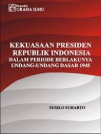 KEKUASAN PRESIDEN REPUBLIK INDONESIA DALAM PERIODE BERLAKUNYA UNDANG-UNDANG DASAR 1945