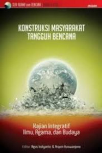 Konstruksi Masyarakat Tangguh Bencana : Kajian Integratif Ilmu, Agama, dan Budaya