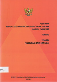 Peraturan Kepala Badan Nasional Penaggulangan Bencana Nomor 6 tahun 2008 tentang Pedoman Penggunaan Dana Siap Pakai