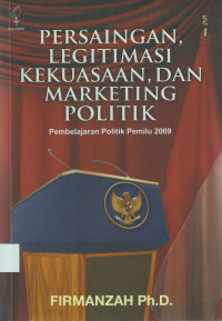 Persaingan, Legitimasi Kekuasaan, dan Marketing Politik: Pembelajaran Politik Pemilu 2009