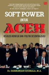 Soft power untuk aceh : resolusi konflik dan politik desentralisasi