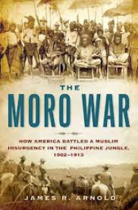 The Moro War : How America Battled A Muslim Insurgency In The Philippine Jungle, 1902-1913