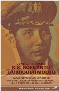 Jenderal Polisi R.S. Soekanto Tjokrodiatmodjo : Bapak Kepolisian Negara RI Peletak Dasar Kepolisian Nasional Yang Profesional Dan Modern