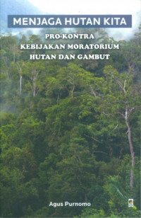 Menjaga Hutan Kita : Pro-Kontra Kebijakan Moratorium Hutan Dan Gambut