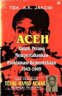 Aceh dalam perang mempertahankan proklamasi kemerdekaan 1945-1949: Dan peranan Teuku Hamid Azwar sebagai pejuang