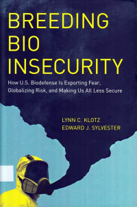 Breeding Bio Insecurity : how U.S. biodefense is exporting fear, globalizing risk, and making us all less secure