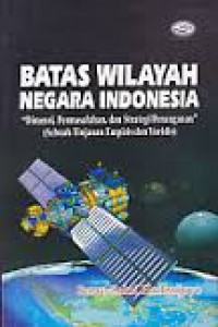 Batas wilayah negara Indonesia: di mensi, permasalahan dan strategi penanganan (sebuah tinjauan empiris dan yuridis)