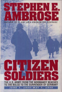 Citizen Soldiers: The U.S. Army from the Normandy Beaches to the Bulge to the Surrender of Germany,  June 7, 1944-May 7, 1945