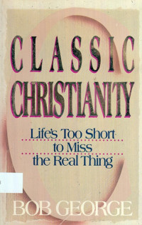 Classic Christianity : Life’s too short to miss the real thing