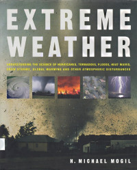 Extreme Weather : Understanding the science of hurricanes, tornadoes, floods, heat waves, snow storms, global warming and other atmospheric disturbances