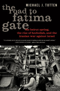 The Road To Fatima Gate: the beirut spring, the rise of hezbollah, and the iranian war against israel