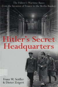 Hitler’s secret headquarters : the Führer’s wartime bases, from the invasion of France to the Berlin bunker