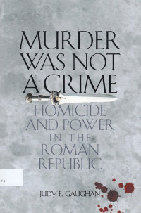 Murder Was Not a Crime : homicide and power in the Roman republic