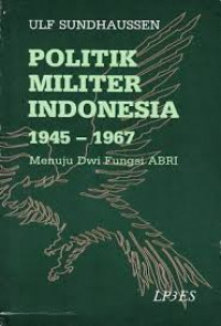 Politik militer indonesia 1945- 1967 : menuju dwi fungsi ABRI