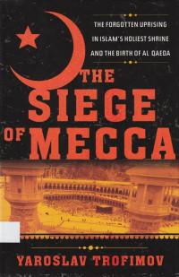 The Siege of Mecca : the forgotten uprising in Islam’s holiest shrine and the birth of al Qaeda