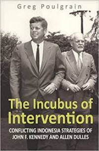 The incubus of intervention : conflicting Indonesia strategies of John F. Kennedy and Allen Dulles