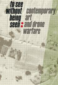 To See Without being seen : Contemporary Art and Drone Warfare