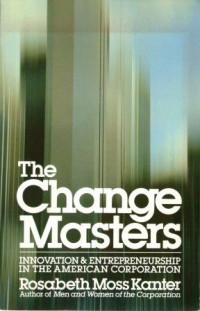 The Change Masters : Innovation & Entrepreneurship In The American Corporation