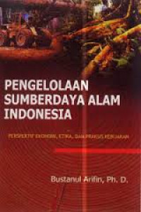 Pengelolaan Sumberdaya ALam Indonesia ; Perspektif Ekonomi, Etika, Dan Praksis Kebijakan