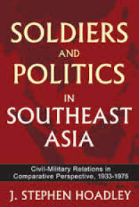 Soldiers And Politics In Southeast Asia ; Civil-Military Relations In Comparative Perspective, 1933-1975