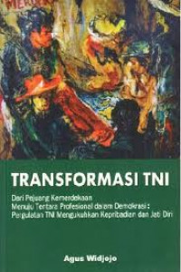 Transformasi TNI : dari pejuang kemerdekaan menuju tentara profesional dalam demokrasi : pergulatan TNI mengukuhkan kepribadian dan jati diri