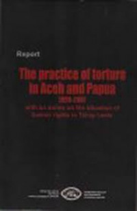 The practice of torture in Aceh and Papua, 1998-2007 : with an annex on the situation of human rights in Timor Leste