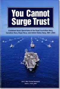 You cannot Surge Trust ; Combined Naval Operations Of The Royal Australian Navy, Canadian Navy, Royal Navy, And United States Bavy, 1991-2003